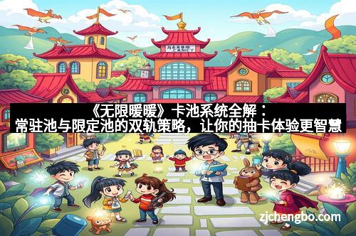 《无限暖暖》卡池系统全解：常驻池与限定池的双轨策略，让你的抽卡体验更智慧
